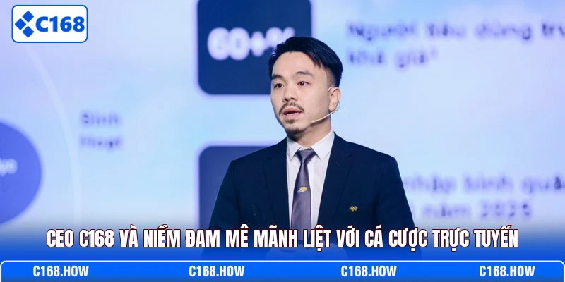 CEO C168 và niềm đam mê mãnh liệt với cá cược trực tuyến