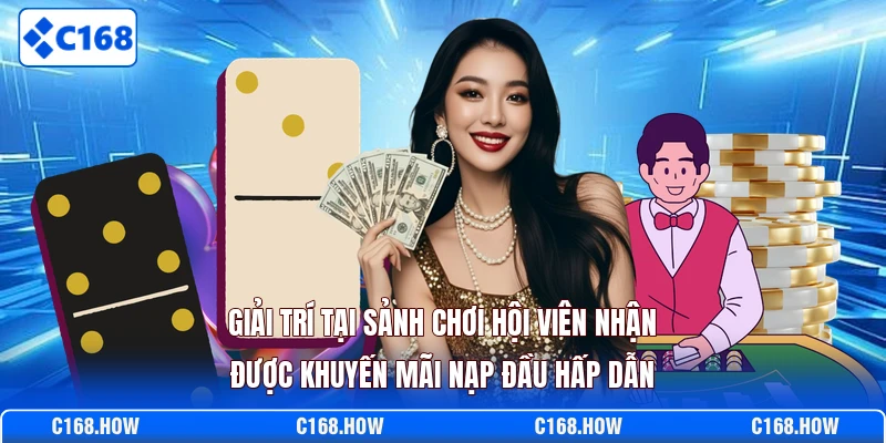 Giải trí tại sảnh chơi hội viên nhận được khuyến mãi nạp đầu hấp dẫn