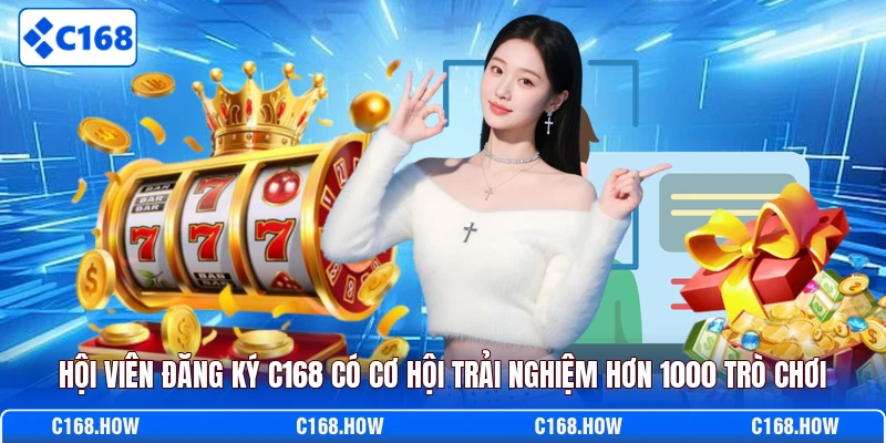 Hội viên đăng ký C168 có cơ hội trải nghiệm hơn 1000 trò chơi