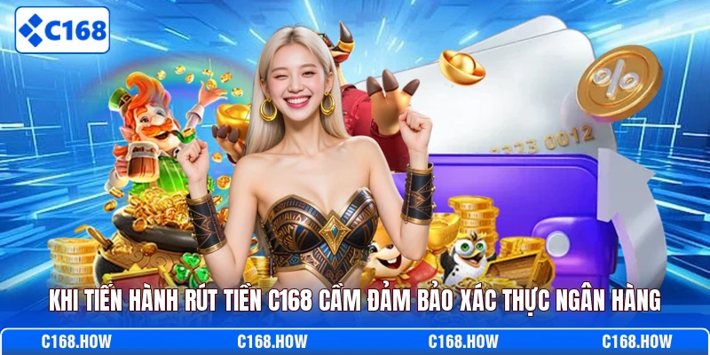 Khi tiến hành rút tiền C168 cầm đảm bảo xác thực ngân hàng
