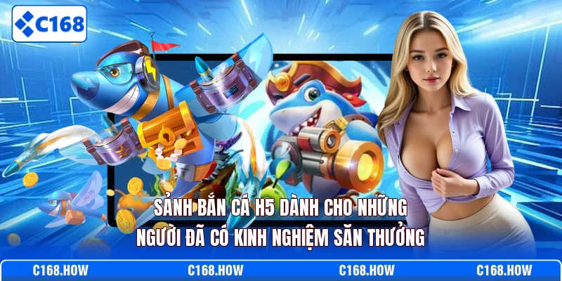 Sảnh bắn cá H5 dành cho những người đã có kinh nghiệm săn thưởng