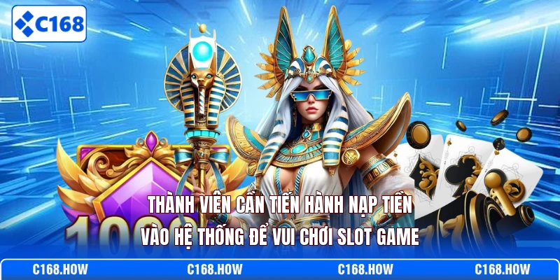Thành viên cần tiến hành nạp tiền vào hệ thống để vui chơi slot game