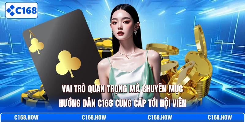 Vai trò quan trọng mà chuyên mục hướng dẫn C168 cung cấp tới hội viên 