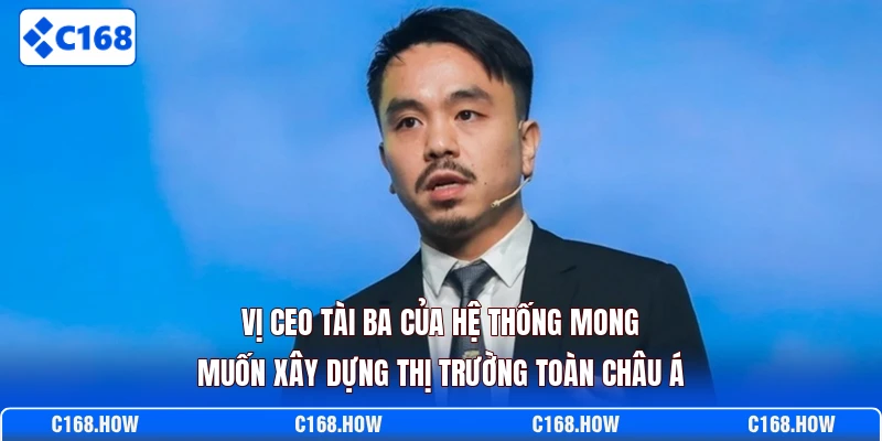 Vị CEO tài ba của hệ thống mong muốn xây dựng thị trường toàn châu Á